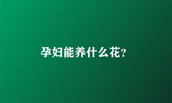 孕妇能养什么花？