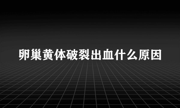 卵巢黄体破裂出血什么原因