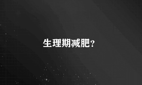 生理期减肥？