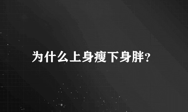 为什么上身瘦下身胖？