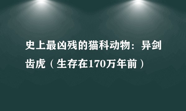 史上最凶残的猫科动物:异剑齿虎(生存在170万年前)