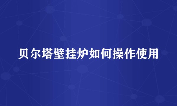 贝尔塔壁挂炉如何操作使用