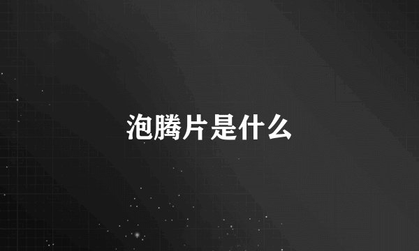泡腾片是什么