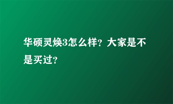 华硕灵焕3怎么样？大家是不是买过？