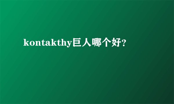 kontakthy巨人哪个好？
