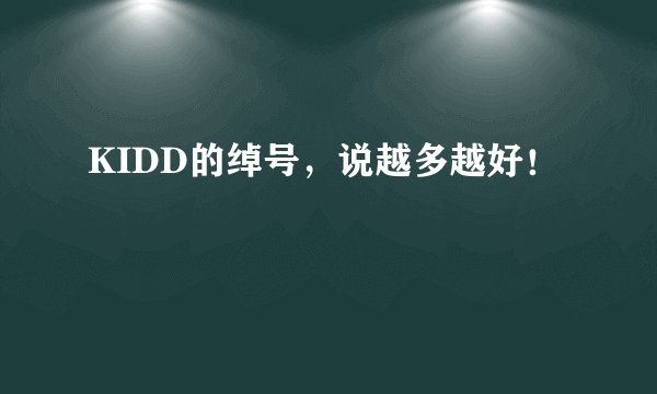 KIDD的绰号，说越多越好！