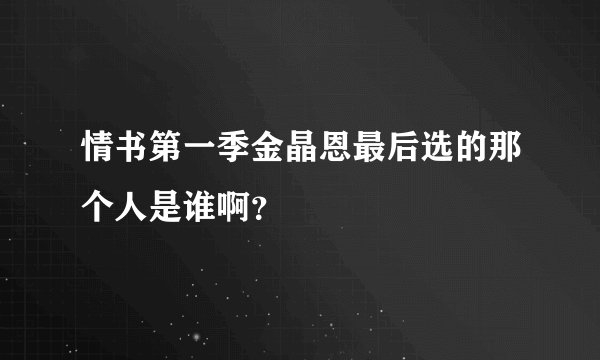 情书第一季金晶恩最后选的那个人是谁啊?