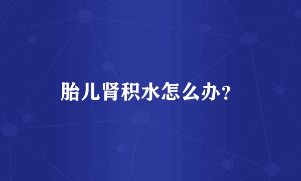 胎儿肾积水怎么办？