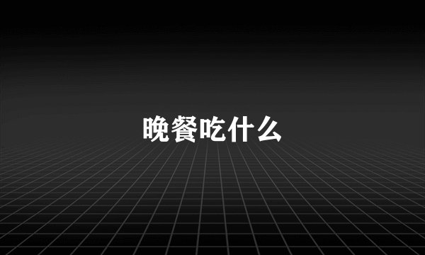 晚餐吃什么