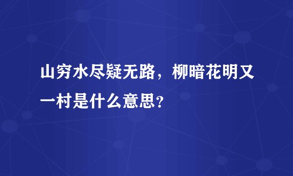 山穷水尽疑无路，柳暗花明又一村是什么意思？