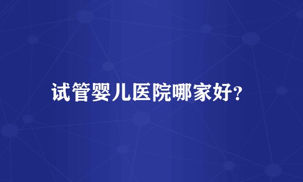 试管婴儿医院哪家好？