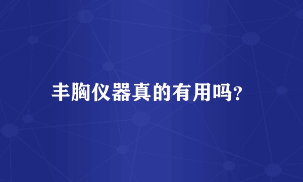丰胸仪器真的有用吗？