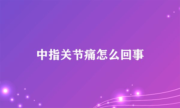 中指关节痛怎么回事