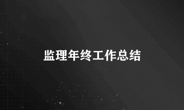 监理年终工作总结