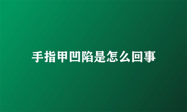 手指甲凹陷是怎么回事