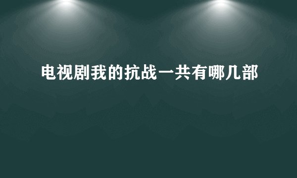 电视剧我的抗战一共有哪几部