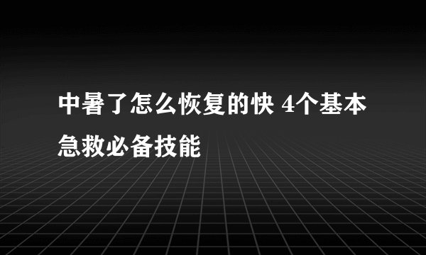 中暑了怎么恢复的快 4个基本急救必备技能