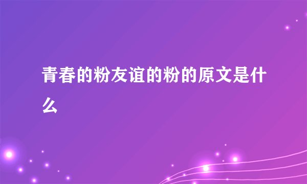 青春的粉友谊的粉的原文是什么