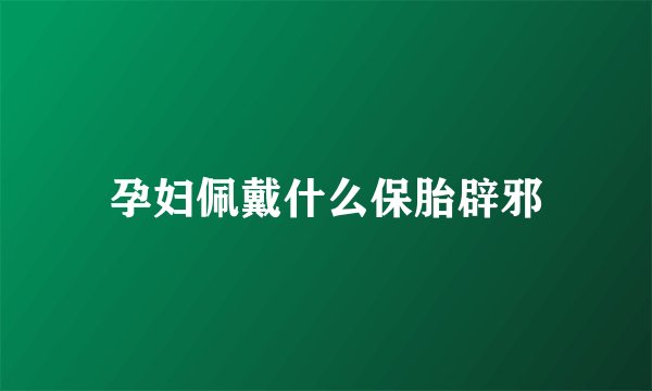 孕妇佩戴什么保胎辟邪