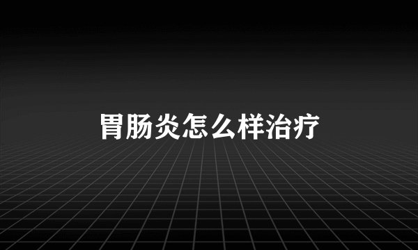胃肠炎怎么样治疗