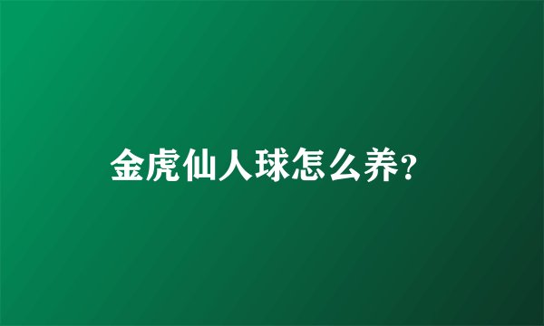 金虎仙人球怎么养？