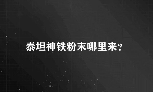 泰坦神铁粉末哪里来？