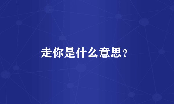 走你是什么意思?