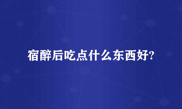宿醉后吃点什么东西好?