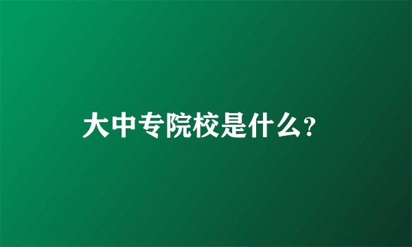 大中专院校是什么？
