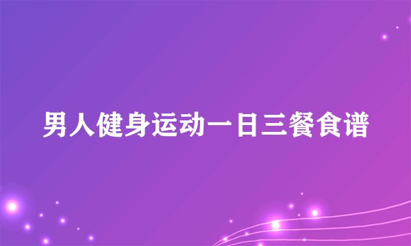 男人健身运动一日三餐食谱