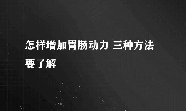 怎样增加胃肠动力 三种方法要了解
