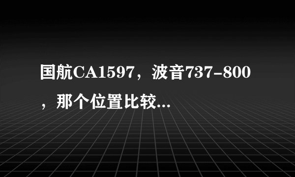 国航CA1597，波音737-800，那个位置比较好，安全，视野又好的，急，在线等