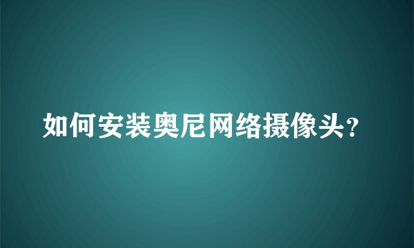 如何安装奥尼网络摄像头？