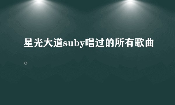 星光大道suby唱过的所有歌曲。