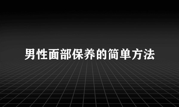 男性面部保养的简单方法