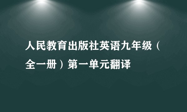 人民教育出版社英语九年级(全一册)第一单元翻译