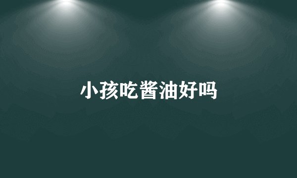 小孩吃酱油好吗