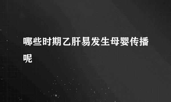 哪些时期乙肝易发生母婴传播呢