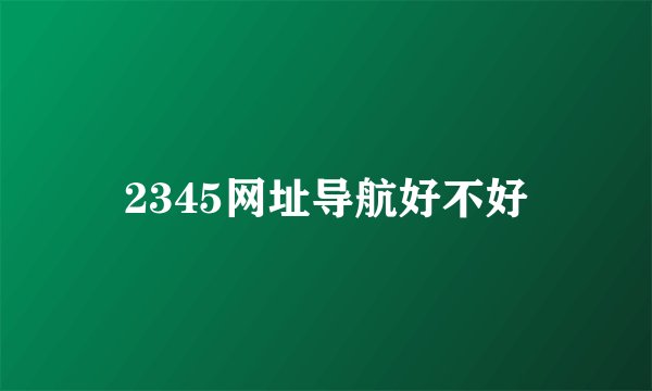 2345网址导航好不好