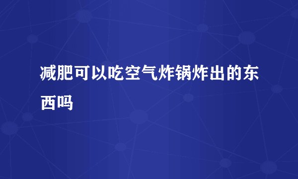减肥可以吃空气炸锅炸出的东西吗