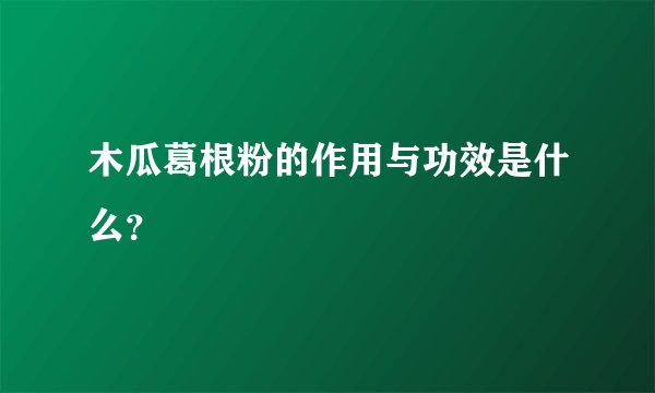 木瓜葛根粉的作用与功效是什么？