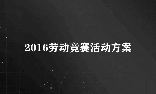 2016劳动竞赛活动方案