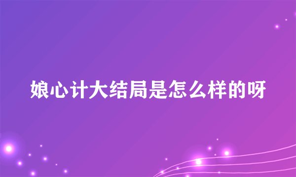 娘心计大结局是怎么样的呀