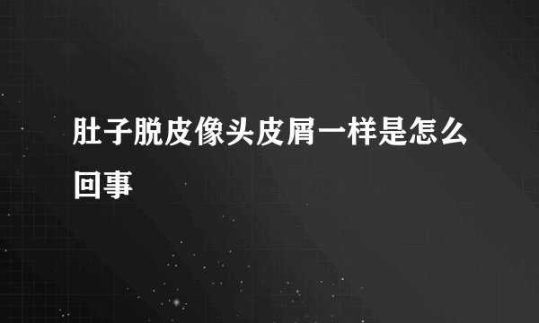 肚子脱皮像头皮屑一样是怎么回事