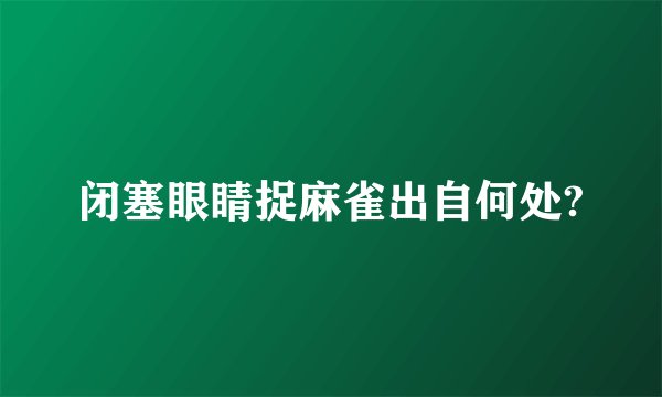 闭塞眼睛捉麻雀出自何处?