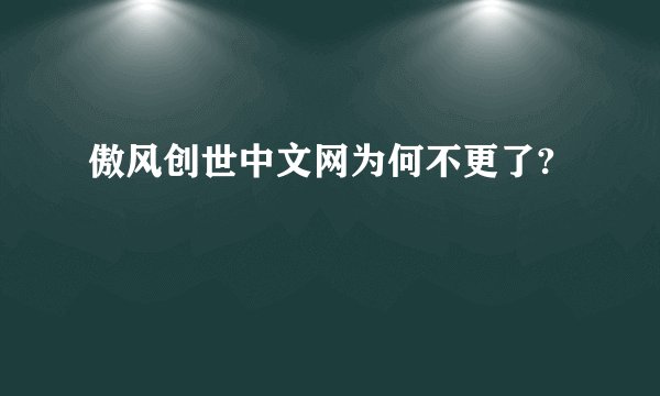 傲风创世中文网为何不更了?