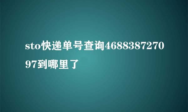 sto快递单号查询468838727097到哪里了