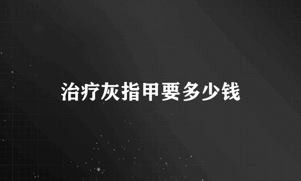 治疗灰指甲要多少钱