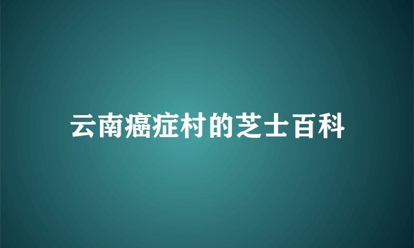 云南癌症村的芝士百科