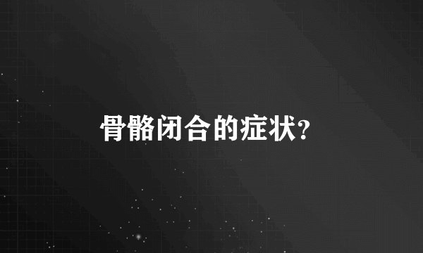 骨骼闭合的症状？